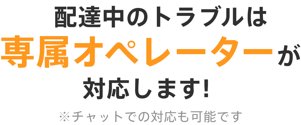 配達中のトラブルは専属オペレーターが対応します！※チャットでの対応も可能です